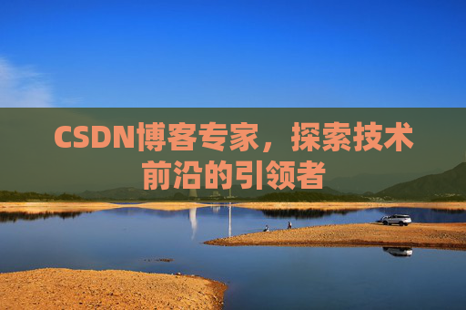 CSDN博客专家，探索技术前沿的引领者