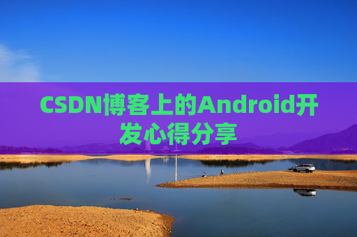 CSDN博客上的Android开发心得分享